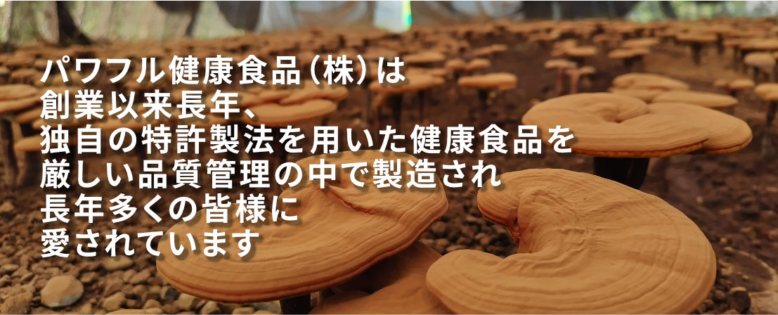 パワフル健康食品（株）は
創業以来長年、
独自の特許製法を用いた
健康食品を
厳しい品質管理の中で製造され
長年多くの皆様に愛されています